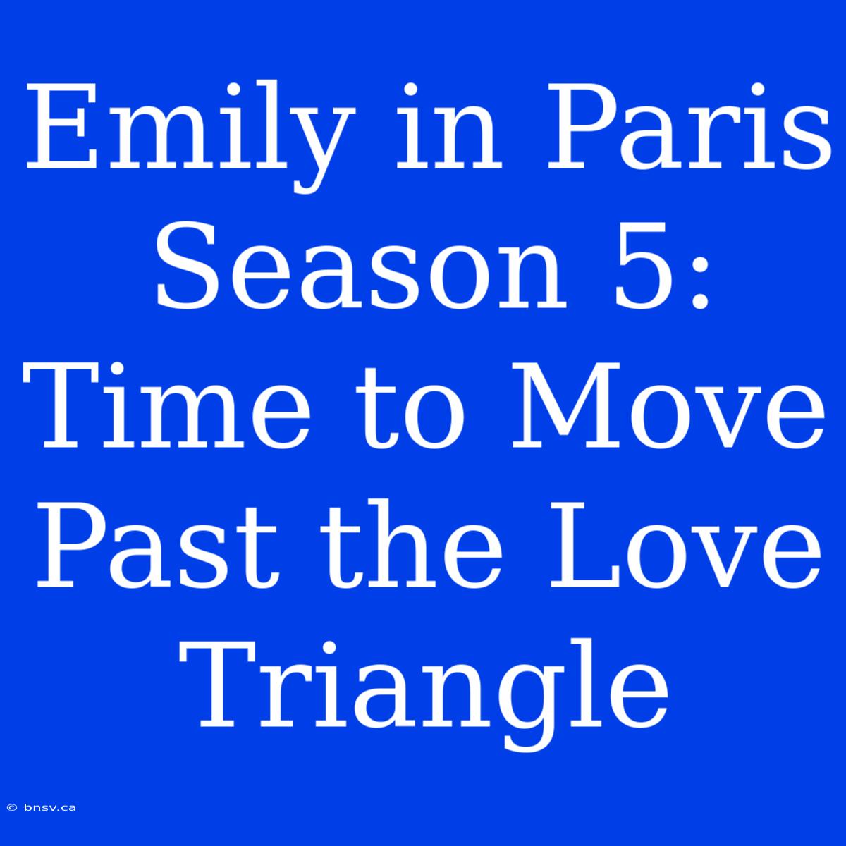 Emily In Paris Season 5: Time To Move Past The Love Triangle