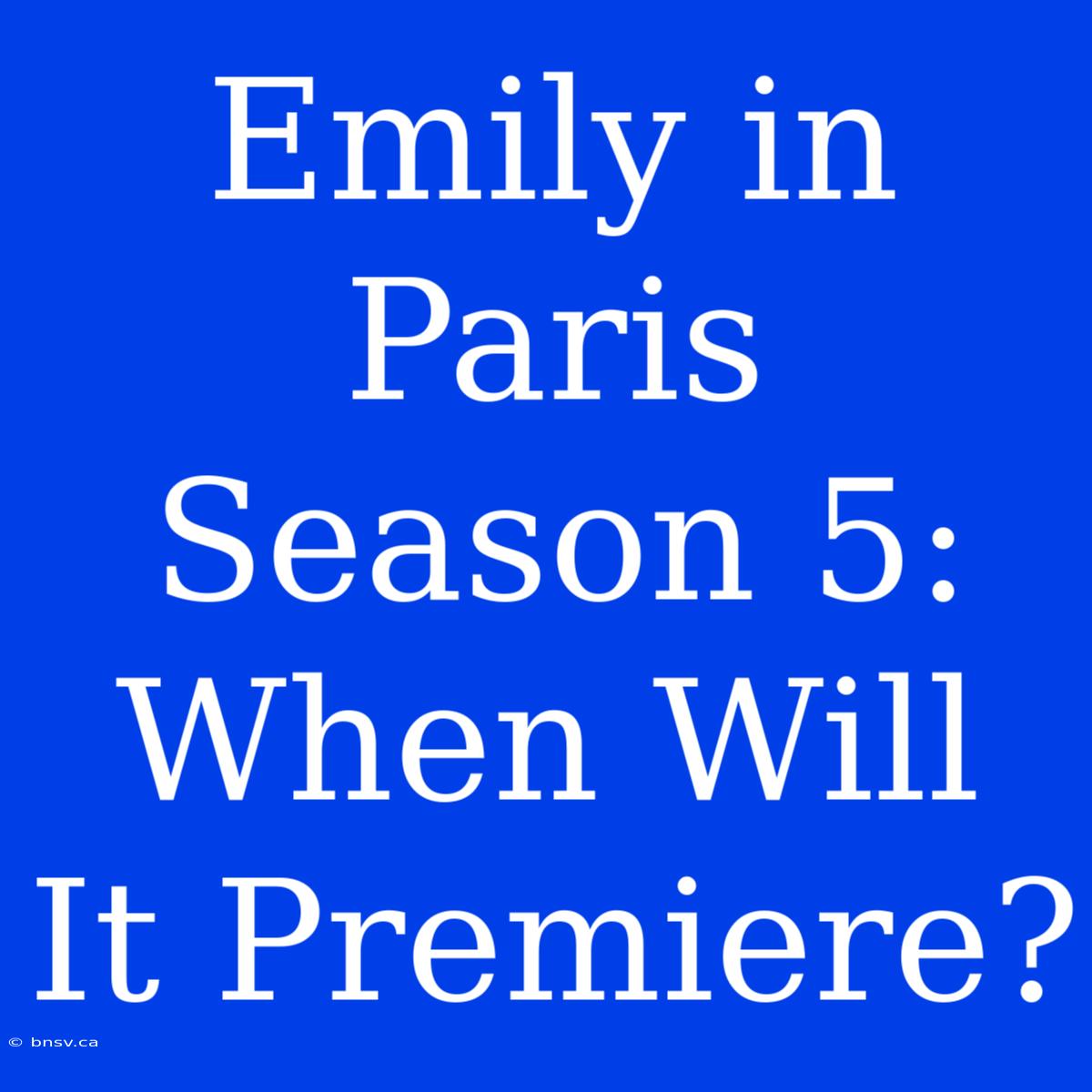 Emily In Paris Season 5: When Will It Premiere?