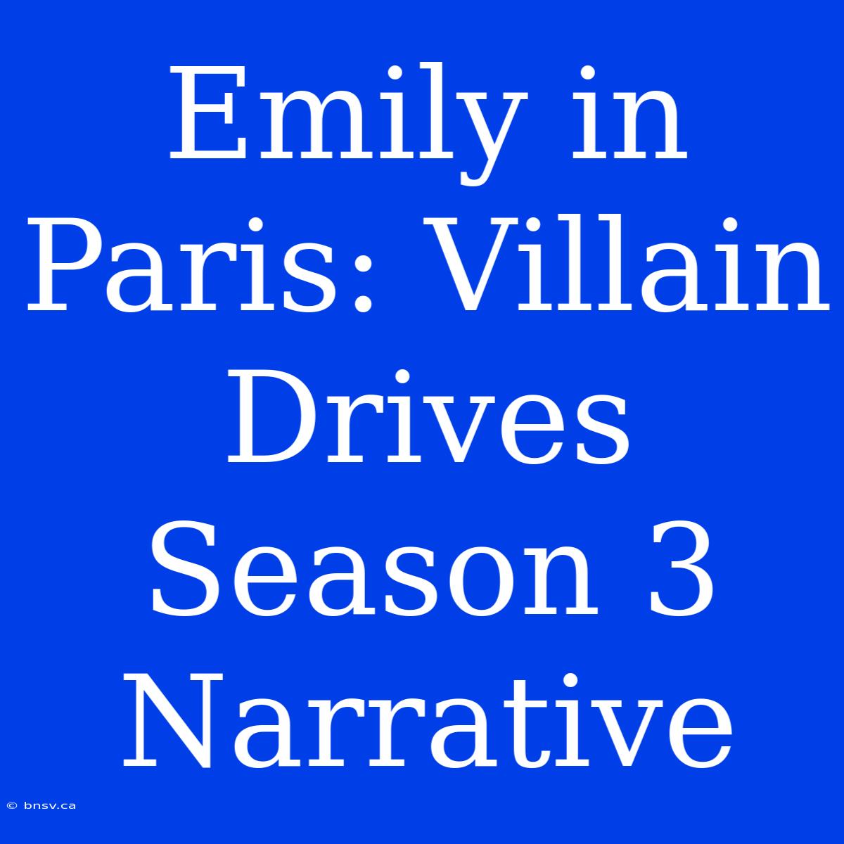 Emily In Paris: Villain Drives Season 3 Narrative