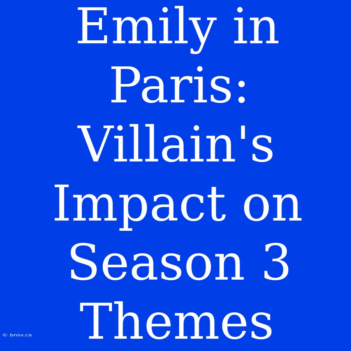 Emily In Paris: Villain's Impact On Season 3 Themes