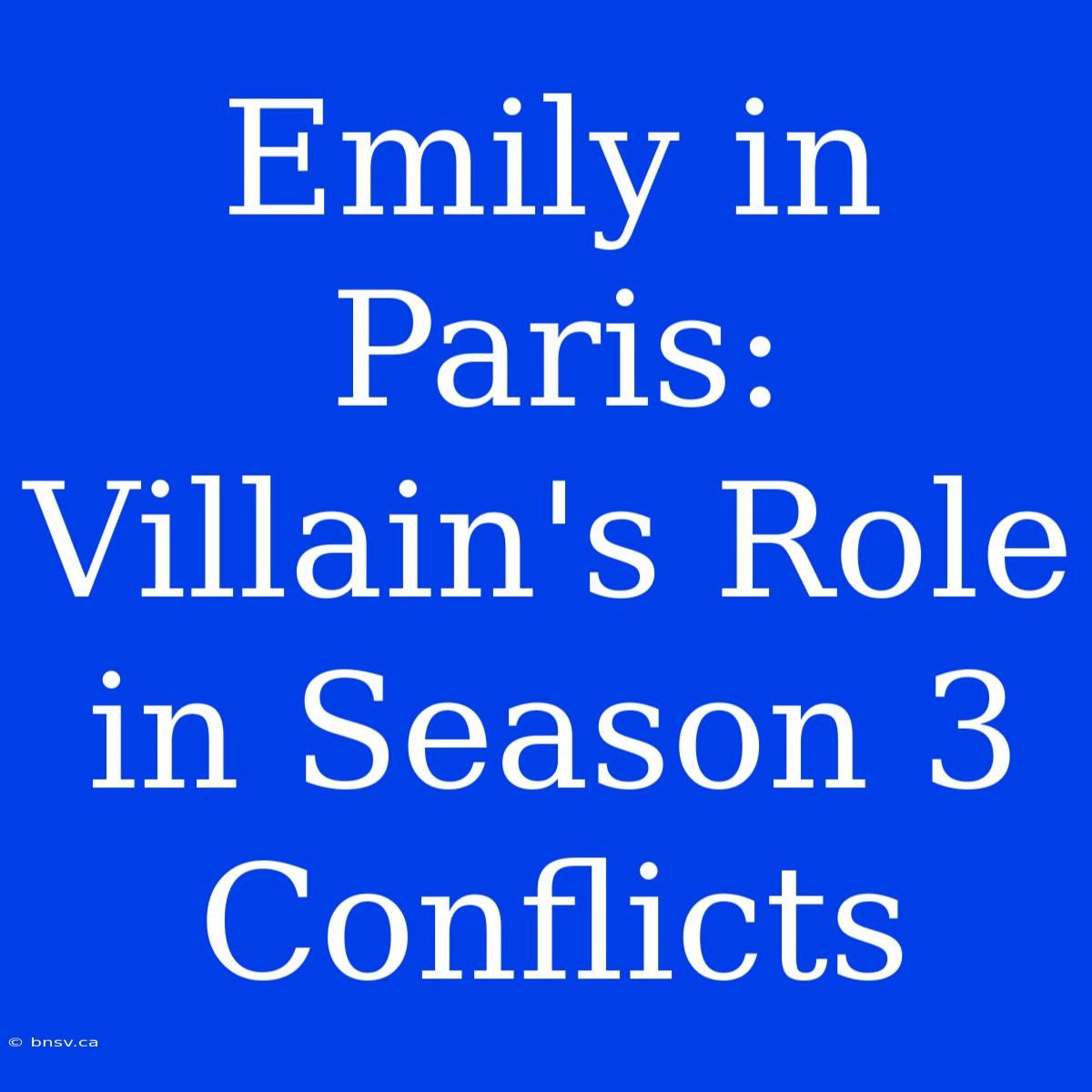 Emily In Paris: Villain's Role In Season 3 Conflicts