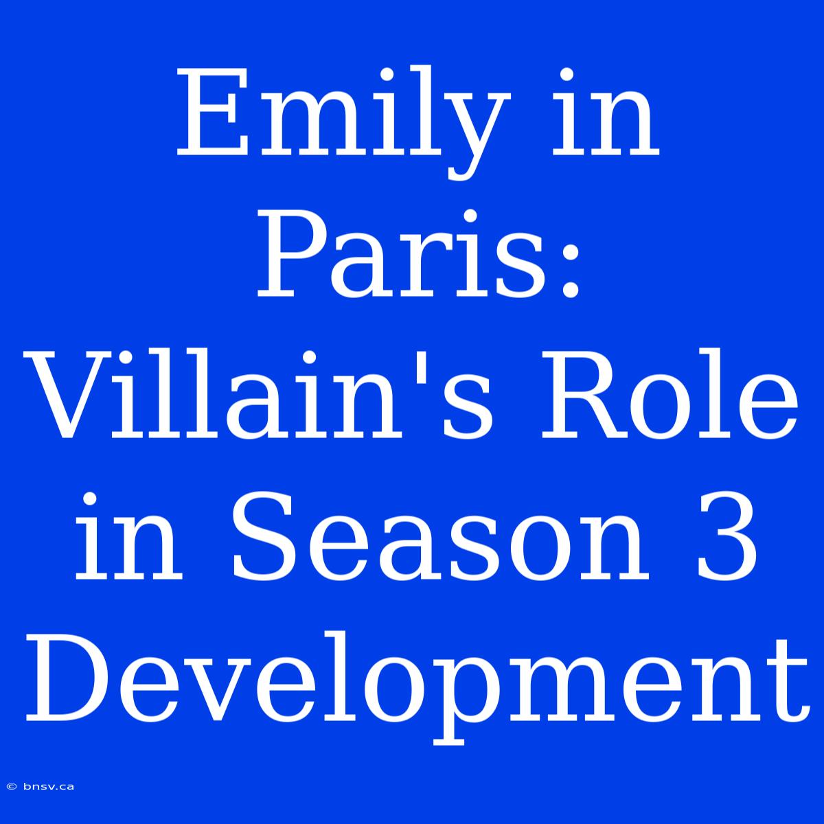 Emily In Paris: Villain's Role In Season 3 Development