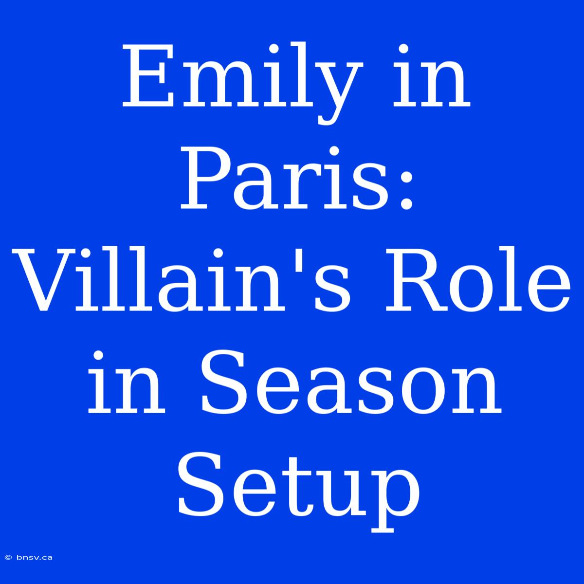 Emily In Paris: Villain's Role In Season Setup