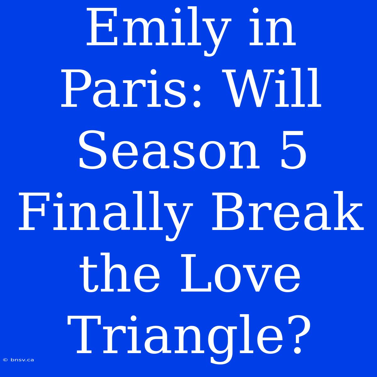 Emily In Paris: Will Season 5 Finally Break The Love Triangle?