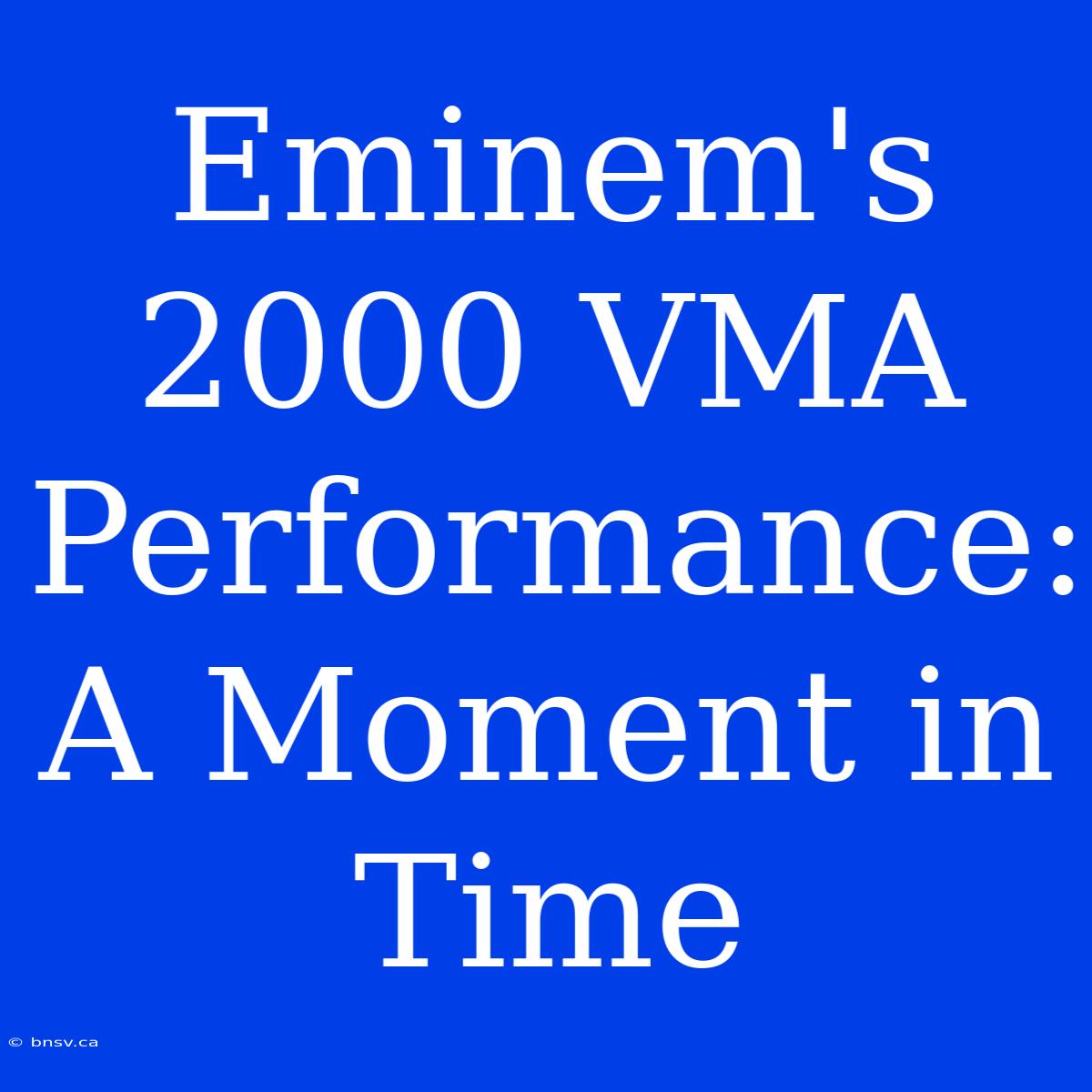 Eminem's 2000 VMA Performance: A Moment In Time