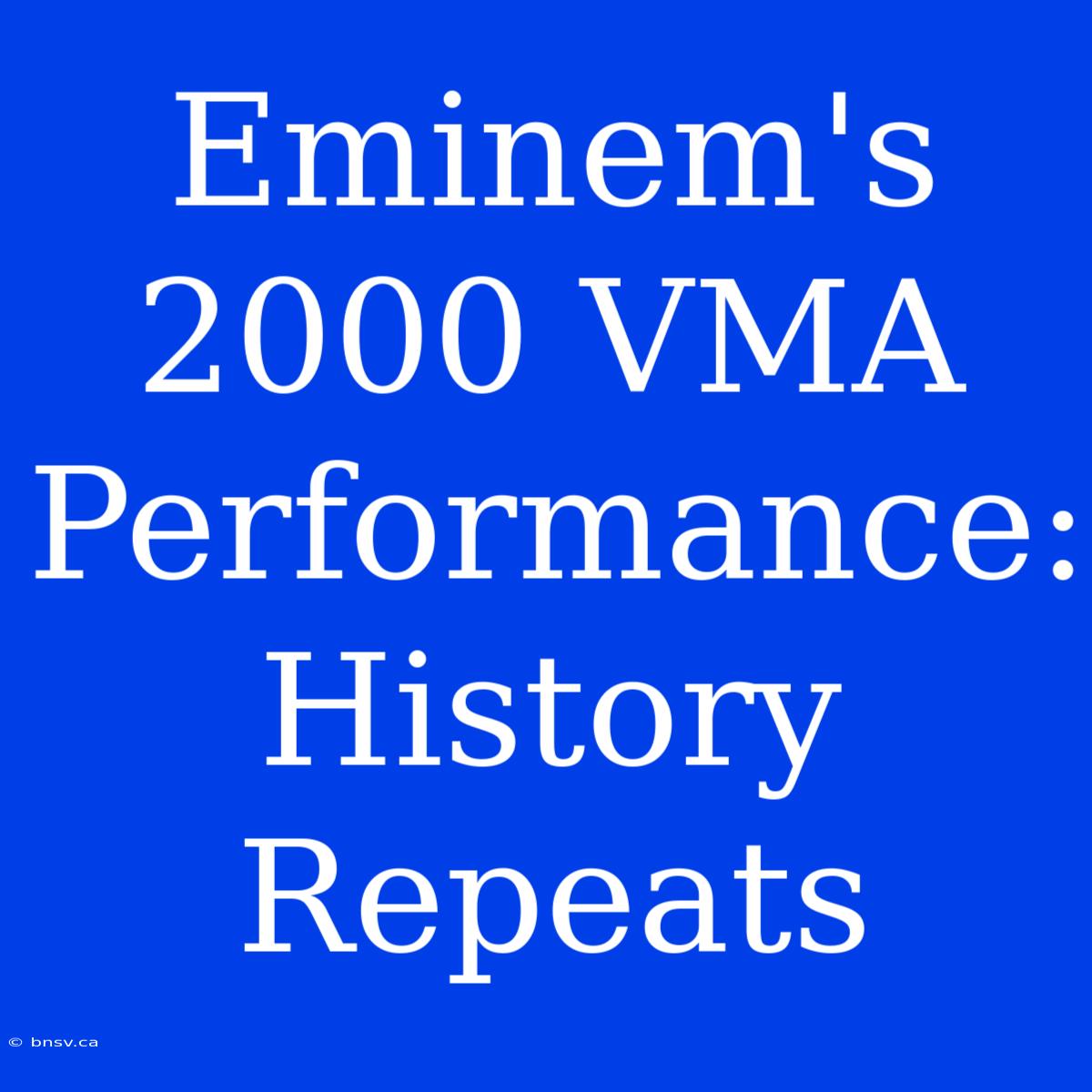 Eminem's 2000 VMA Performance: History Repeats