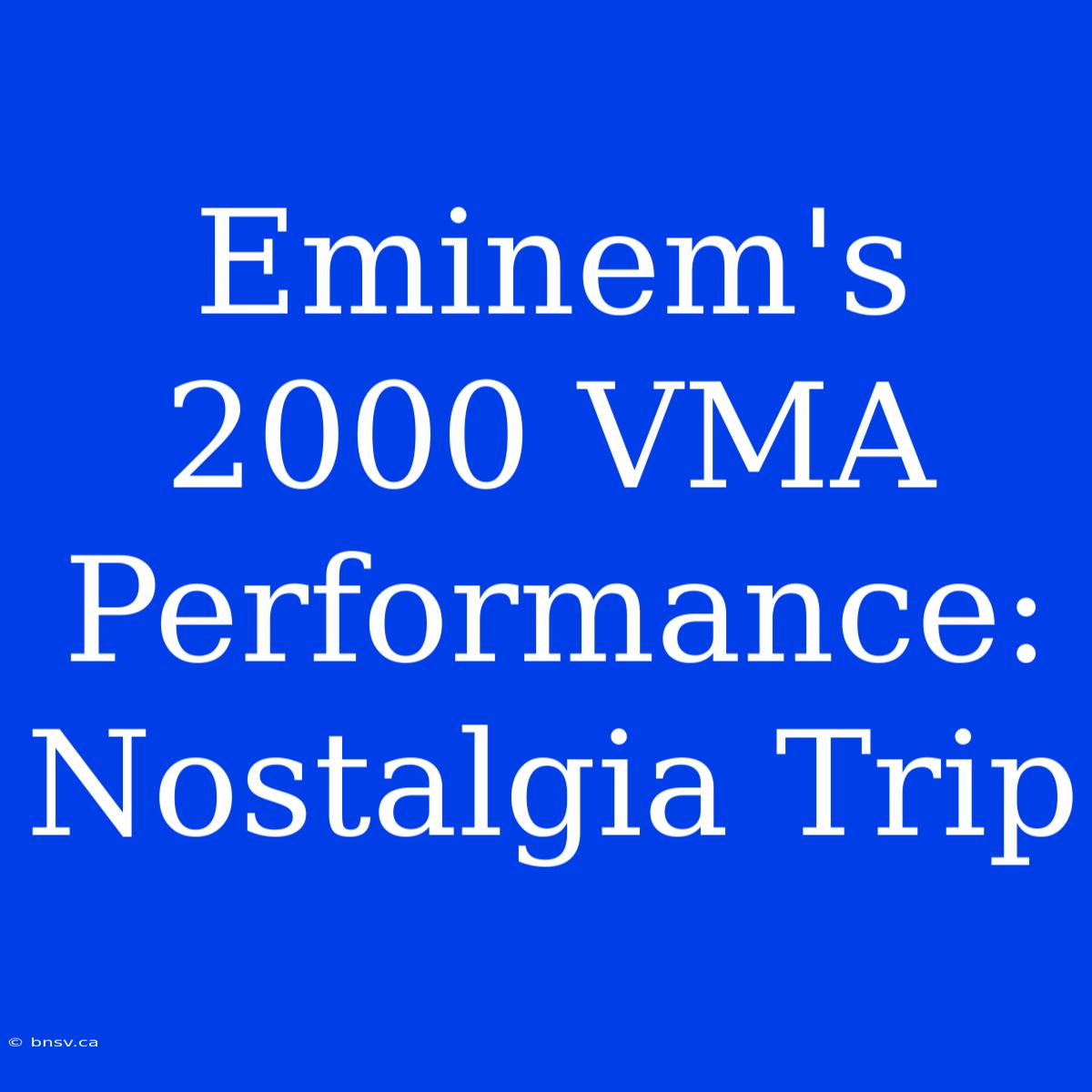 Eminem's 2000 VMA Performance: Nostalgia Trip