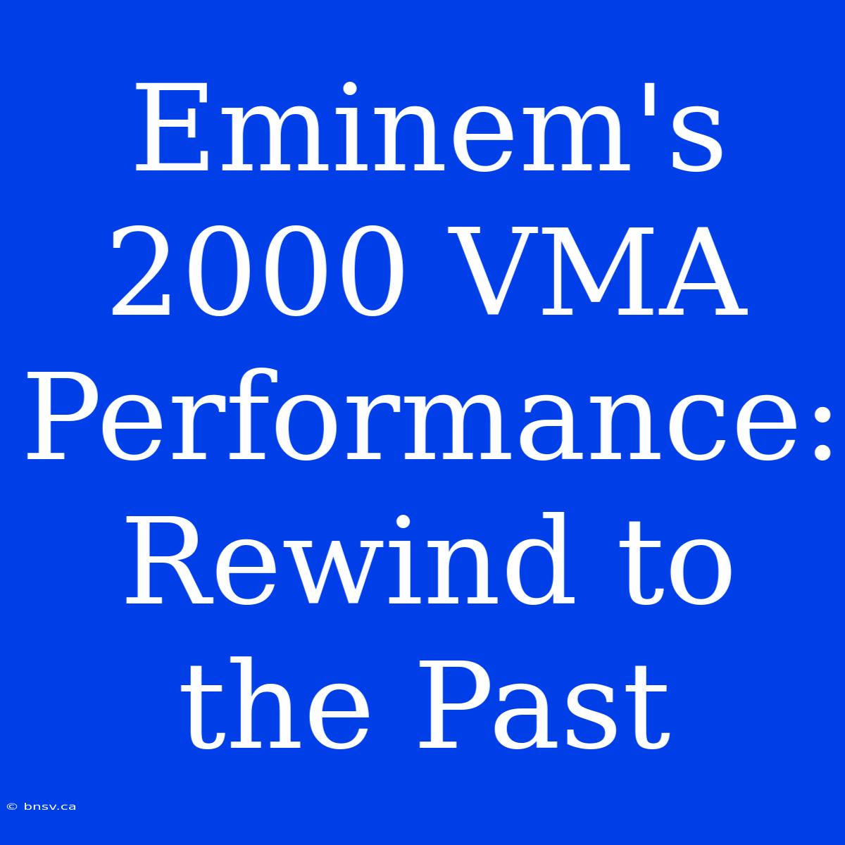 Eminem's 2000 VMA Performance: Rewind To The Past