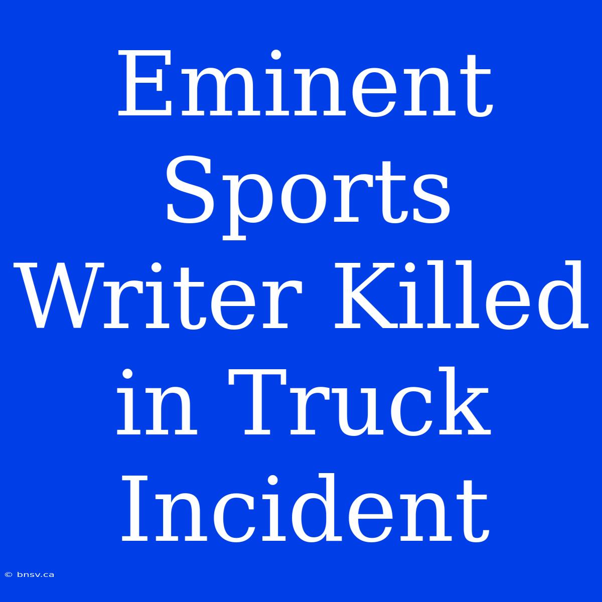 Eminent Sports Writer Killed In Truck Incident