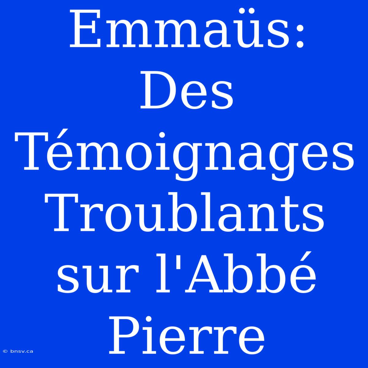 Emmaüs: Des Témoignages Troublants Sur L'Abbé Pierre