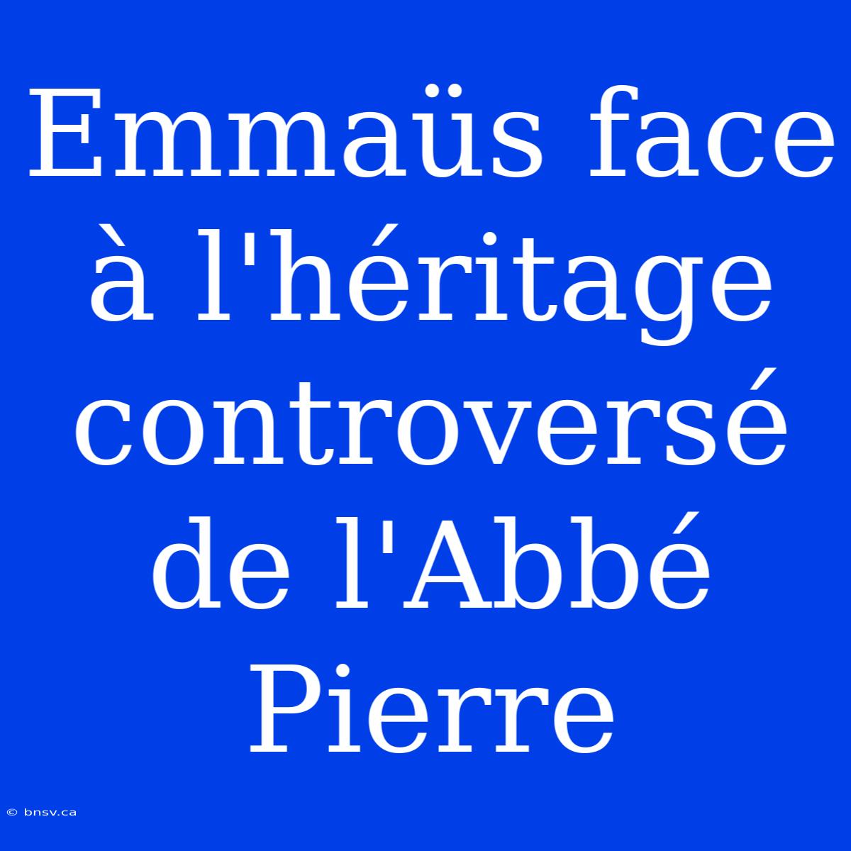 Emmaüs Face À L'héritage Controversé De L'Abbé Pierre