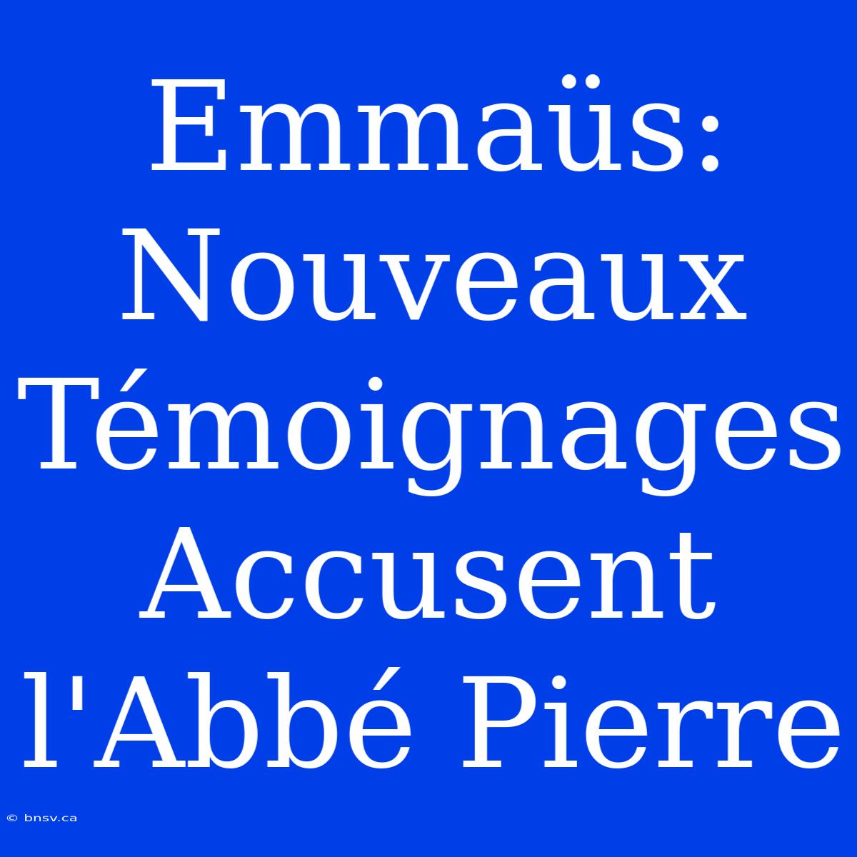 Emmaüs: Nouveaux Témoignages Accusent L'Abbé Pierre