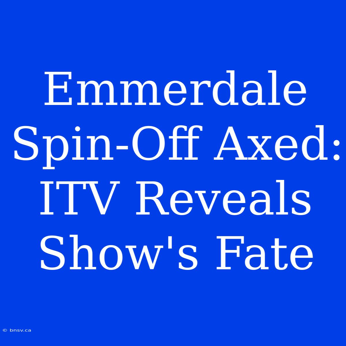 Emmerdale Spin-Off Axed: ITV Reveals Show's Fate