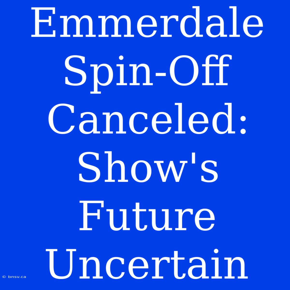 Emmerdale Spin-Off Canceled: Show's Future Uncertain