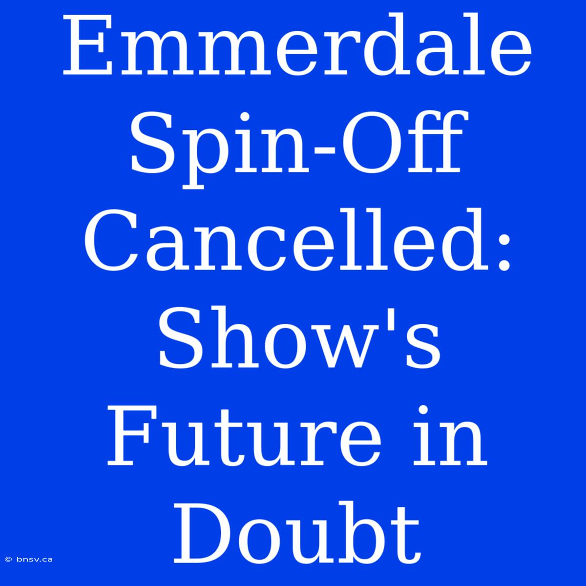 Emmerdale Spin-Off Cancelled: Show's Future In Doubt