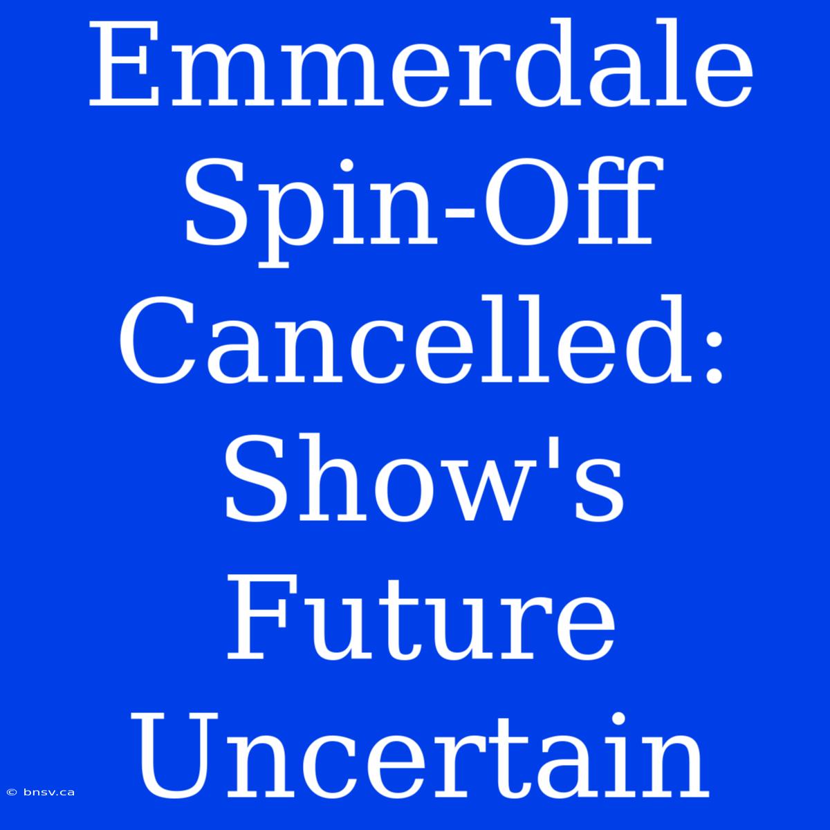 Emmerdale Spin-Off Cancelled: Show's Future Uncertain