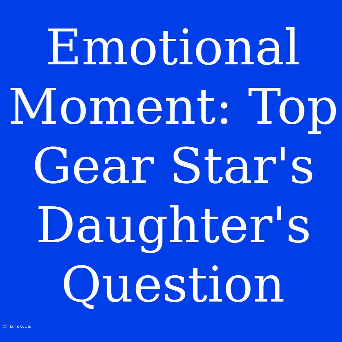 Emotional Moment: Top Gear Star's Daughter's Question