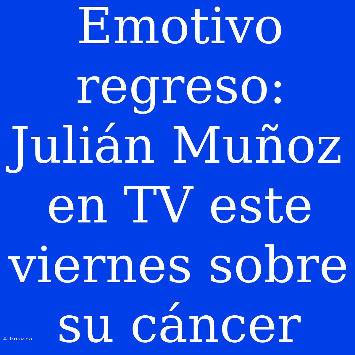 Emotivo Regreso: Julián Muñoz En TV Este Viernes Sobre Su Cáncer