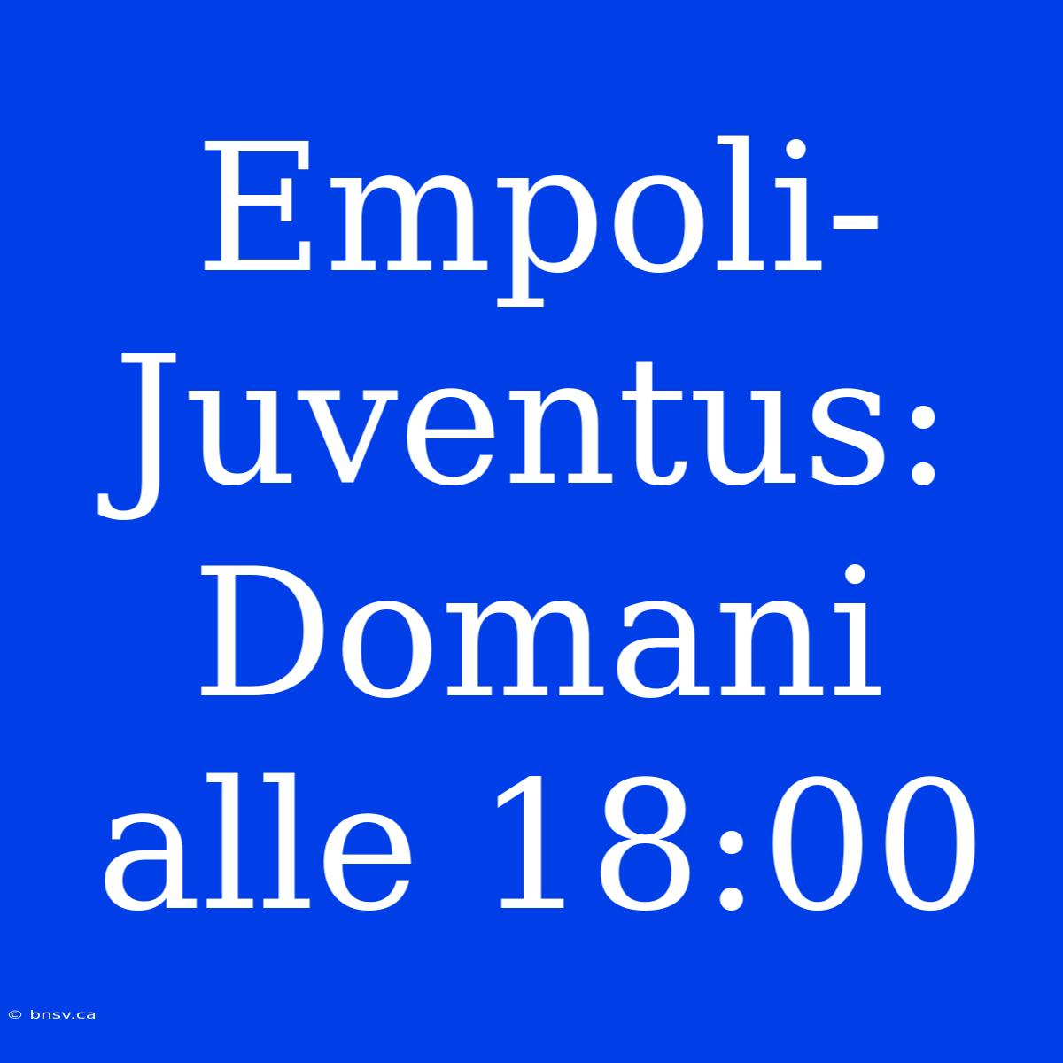 Empoli-Juventus: Domani Alle 18:00