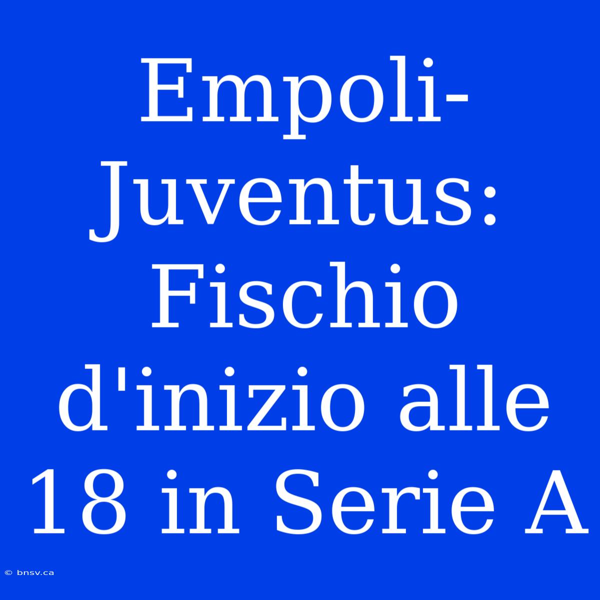 Empoli-Juventus: Fischio D'inizio Alle 18 In Serie A