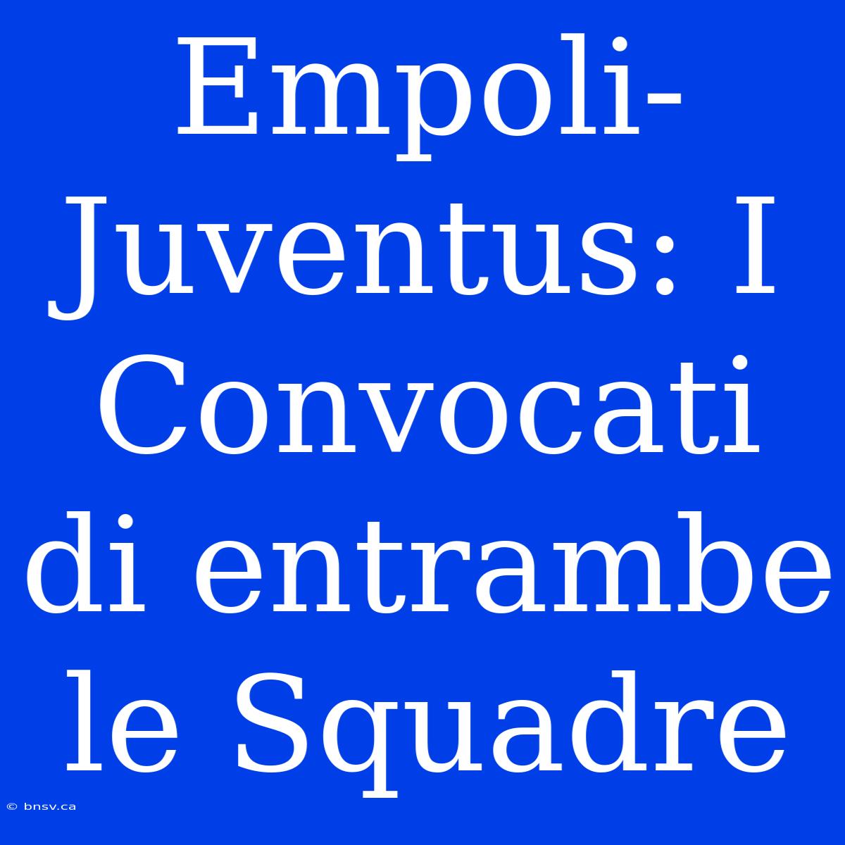 Empoli-Juventus: I Convocati Di Entrambe Le Squadre