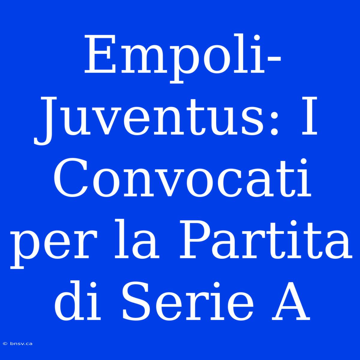 Empoli-Juventus: I Convocati Per La Partita Di Serie A