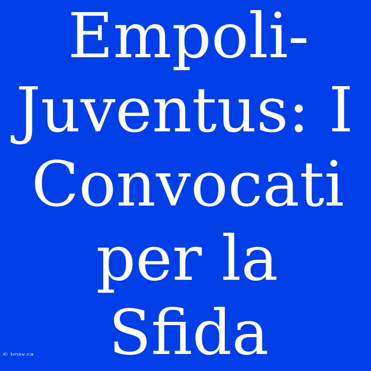 Empoli-Juventus: I Convocati Per La Sfida