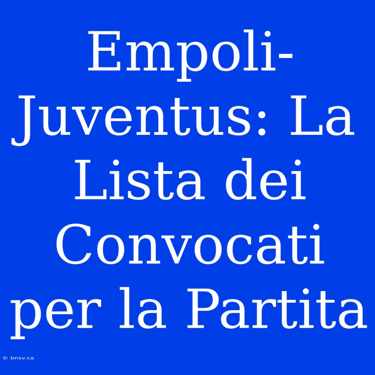 Empoli-Juventus: La Lista Dei Convocati Per La Partita