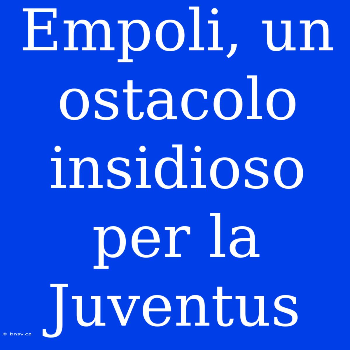 Empoli, Un Ostacolo Insidioso Per La Juventus