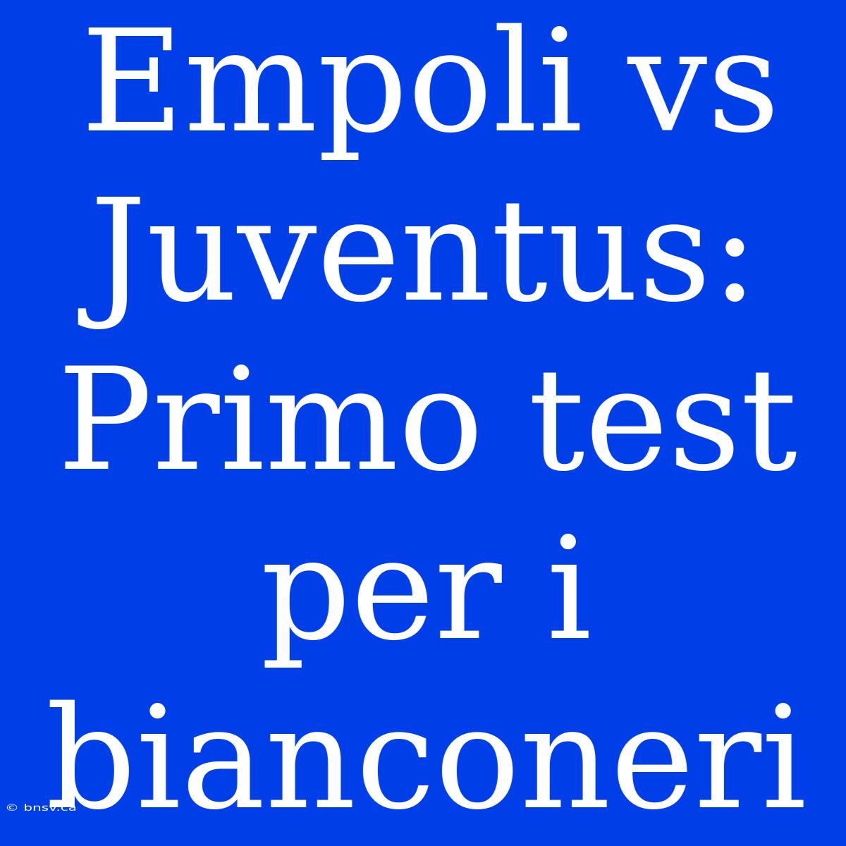 Empoli Vs Juventus: Primo Test Per I Bianconeri