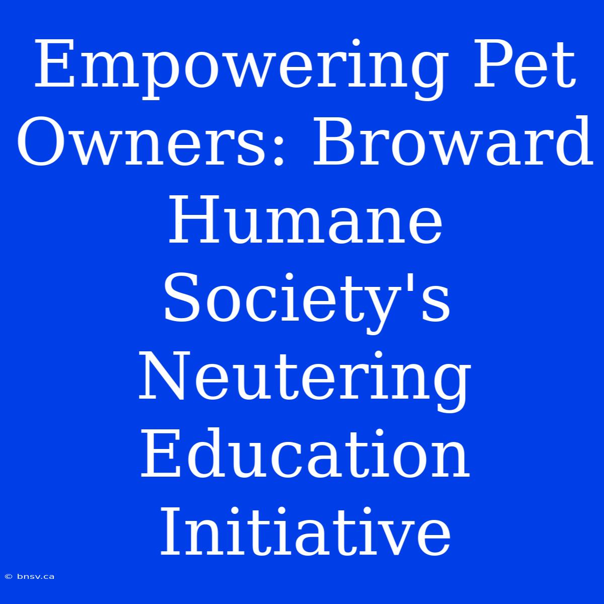 Empowering Pet Owners: Broward Humane Society's Neutering Education Initiative