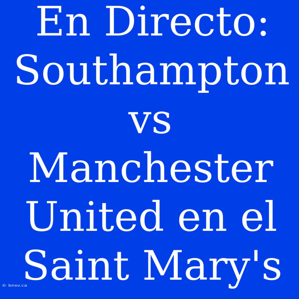 En Directo: Southampton Vs Manchester United En El Saint Mary's