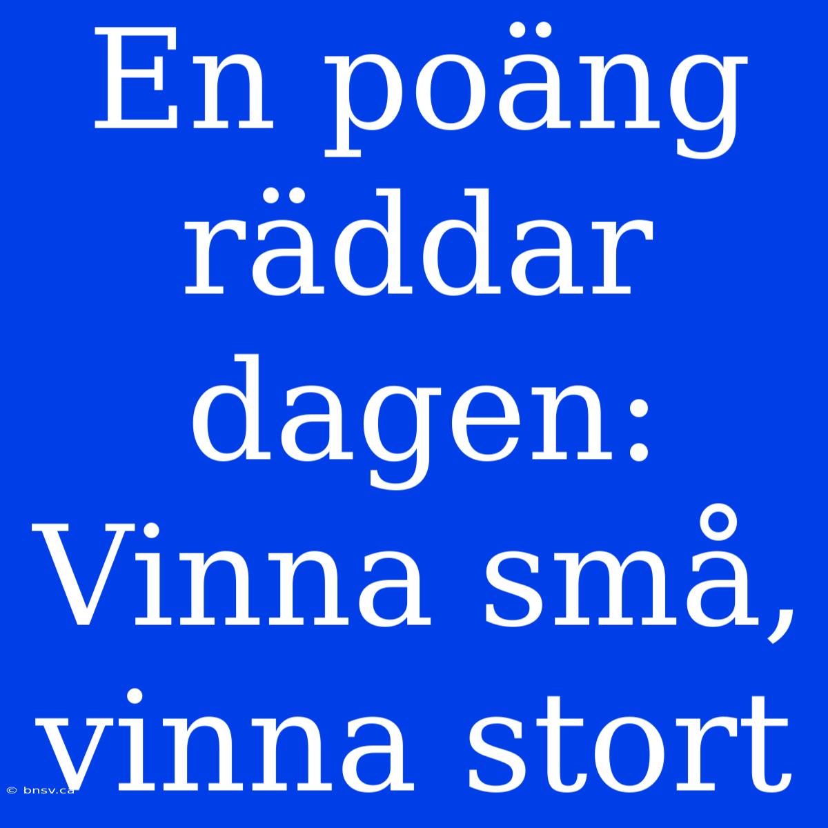 En Poäng Räddar Dagen: Vinna Små, Vinna Stort