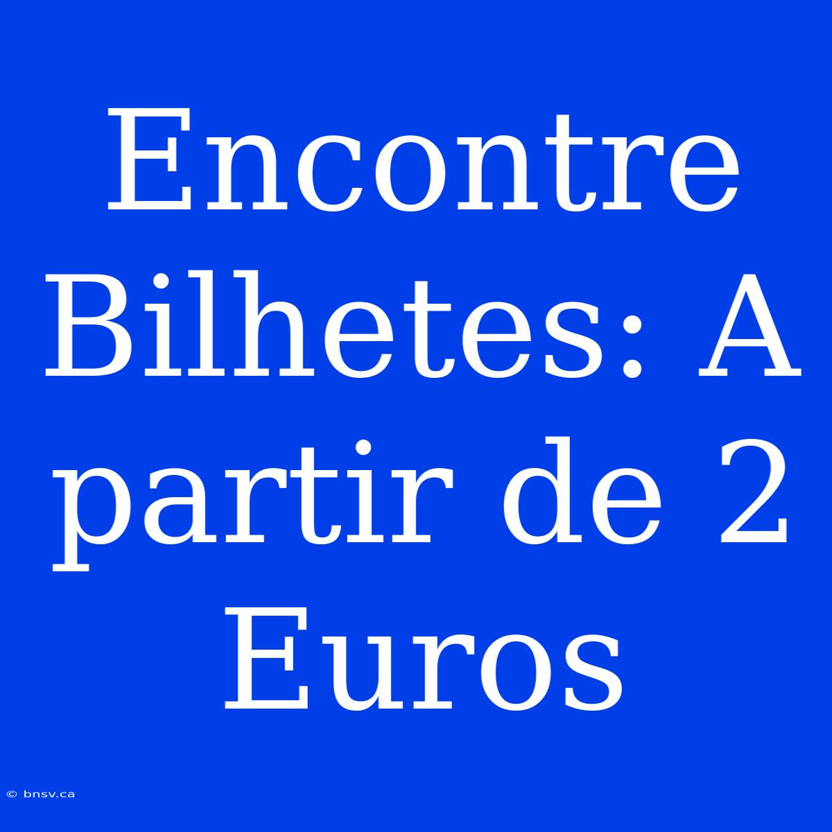 Encontre Bilhetes: A Partir De 2 Euros