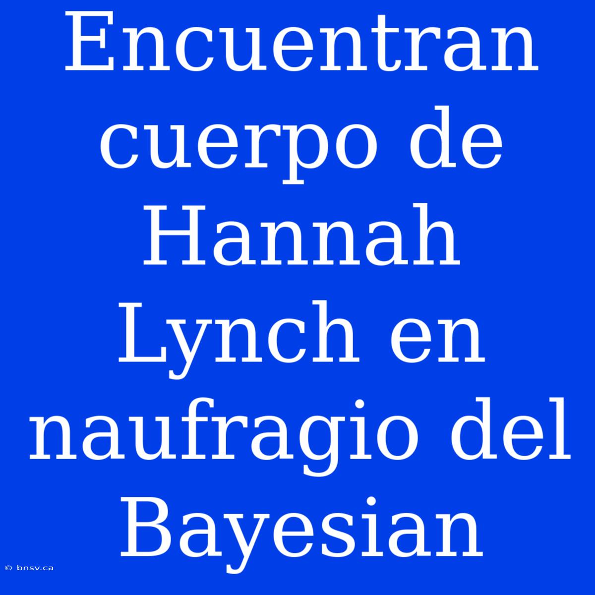 Encuentran Cuerpo De Hannah Lynch En Naufragio Del Bayesian