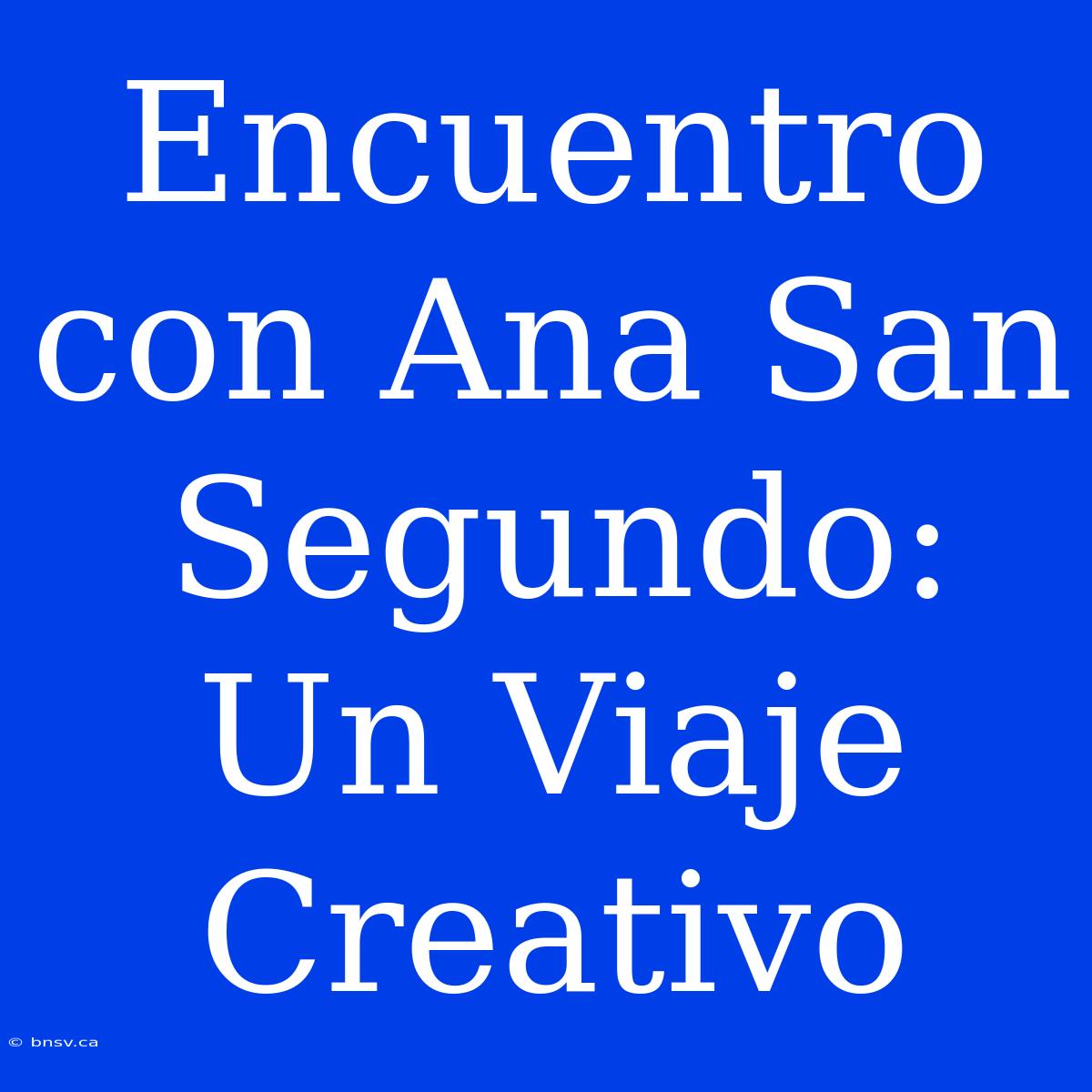 Encuentro Con Ana San Segundo: Un Viaje Creativo