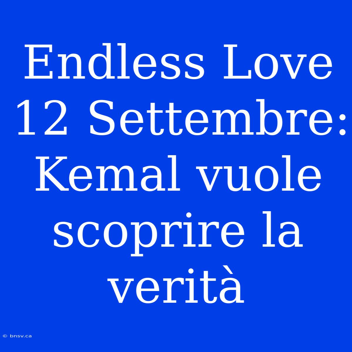 Endless Love 12 Settembre: Kemal Vuole Scoprire La Verità