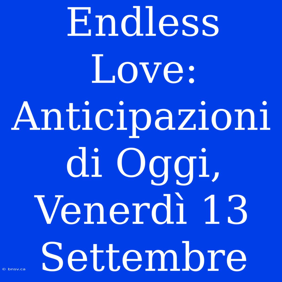 Endless Love: Anticipazioni Di Oggi, Venerdì 13 Settembre