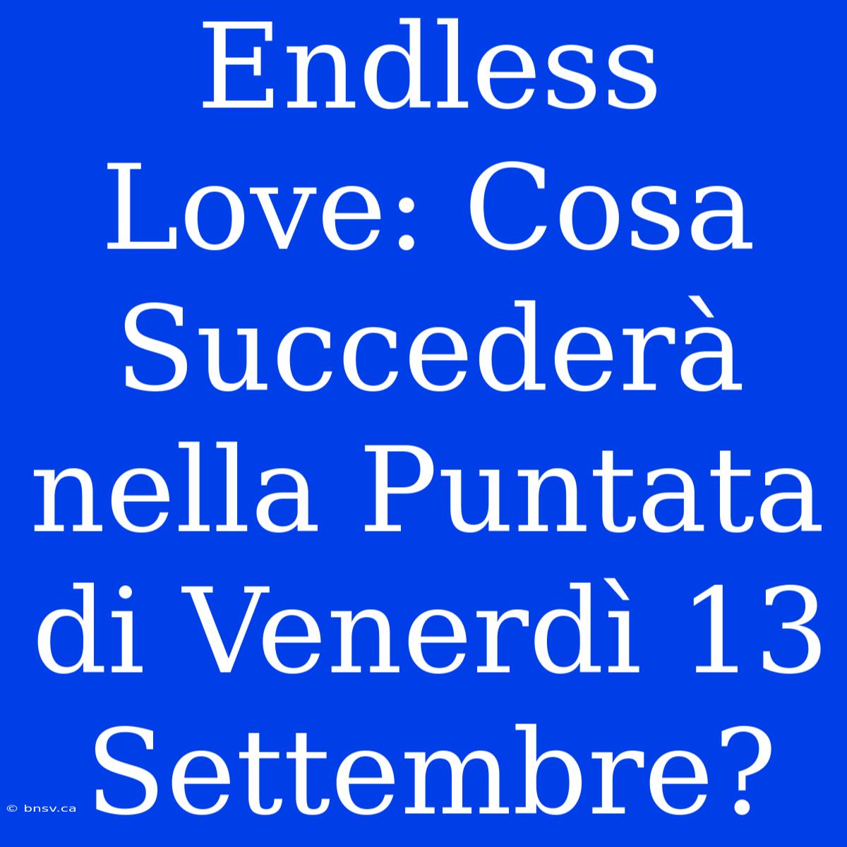 Endless Love: Cosa Succederà Nella Puntata Di Venerdì 13 Settembre?