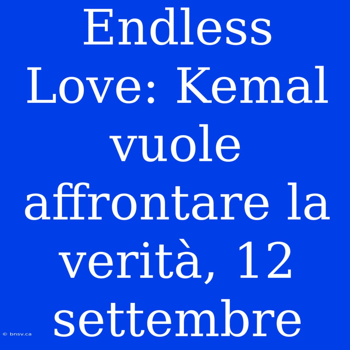 Endless Love: Kemal Vuole Affrontare La Verità, 12 Settembre