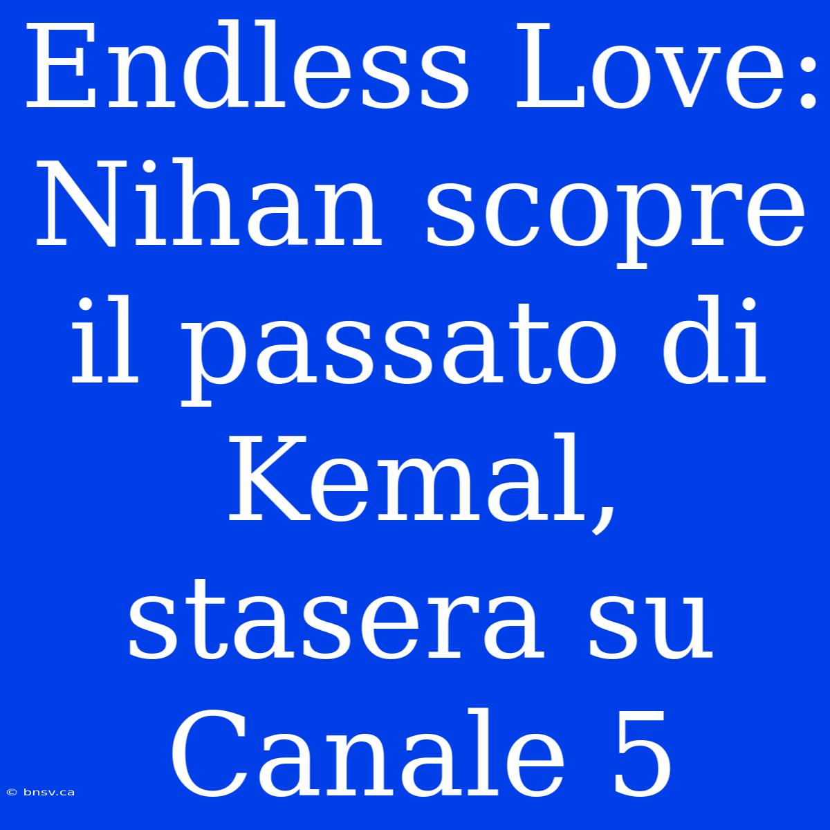 Endless Love: Nihan Scopre Il Passato Di Kemal, Stasera Su Canale 5