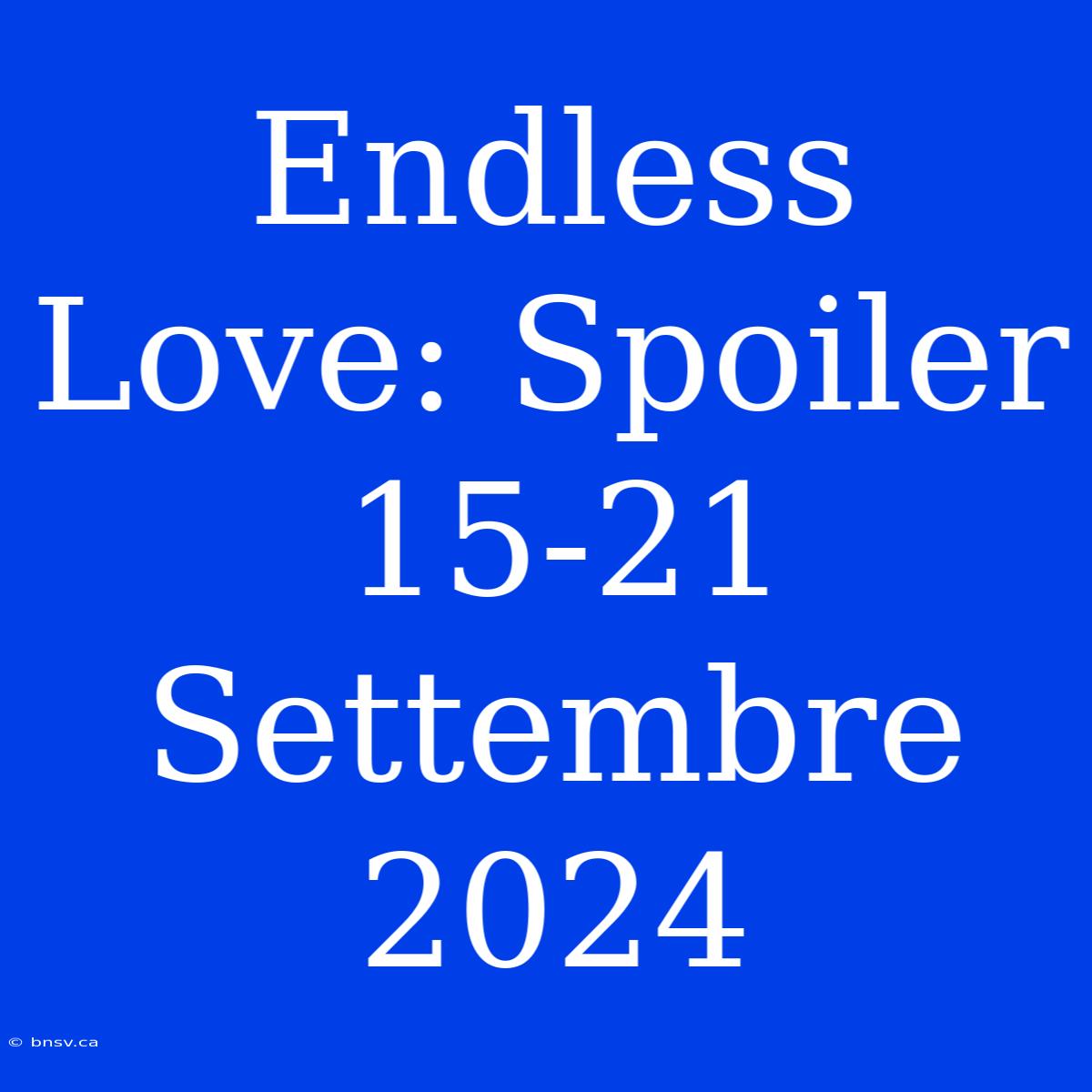 Endless Love: Spoiler 15-21 Settembre 2024