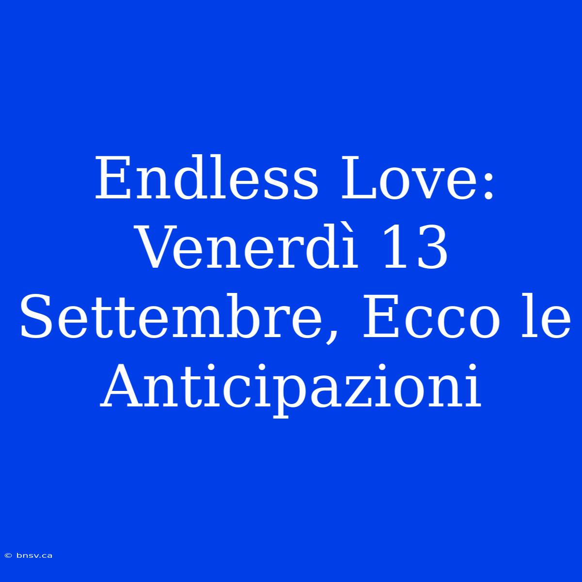 Endless Love: Venerdì 13 Settembre, Ecco Le Anticipazioni