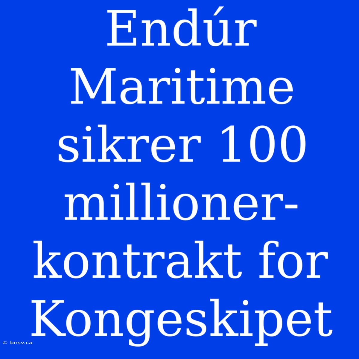 Endúr Maritime Sikrer 100 Millioner-kontrakt For Kongeskipet