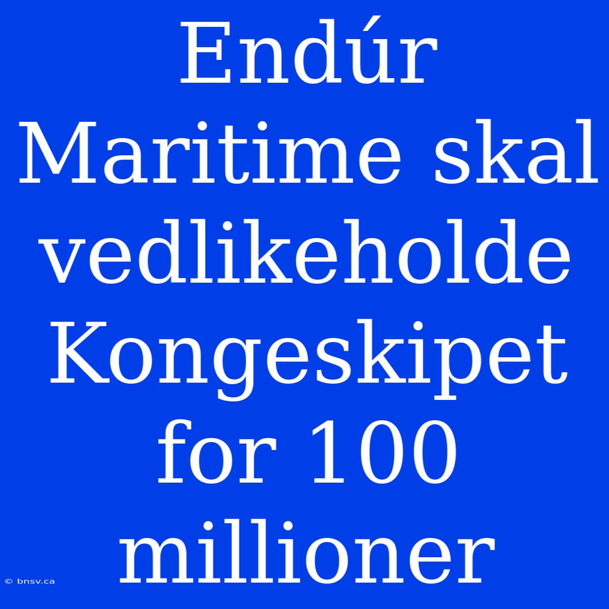 Endúr Maritime Skal Vedlikeholde Kongeskipet For 100 Millioner