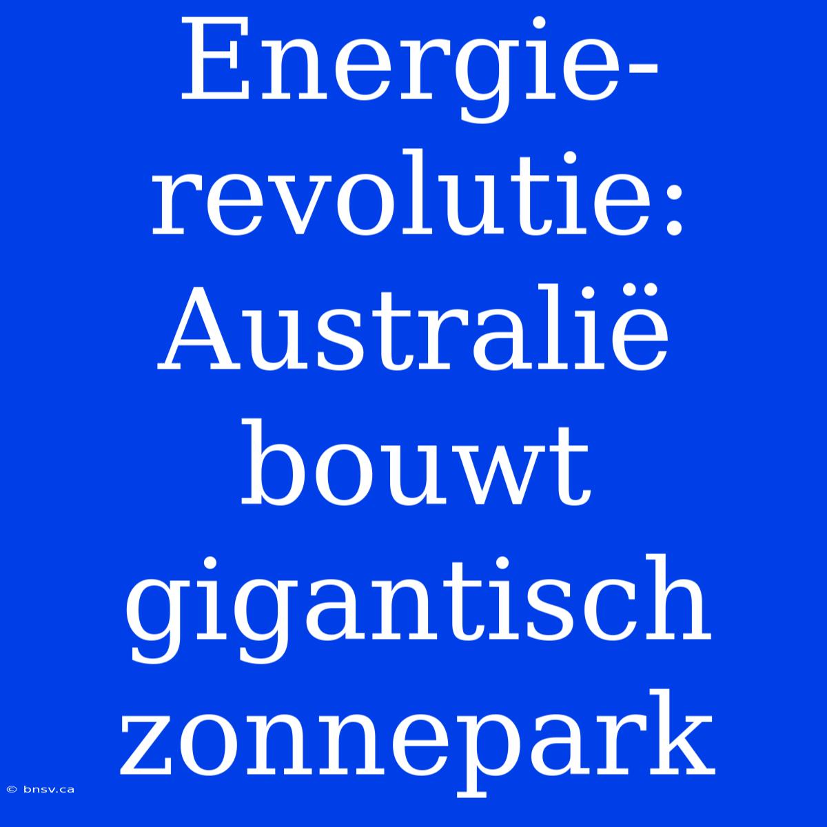 Energie-revolutie: Australië Bouwt Gigantisch Zonnepark