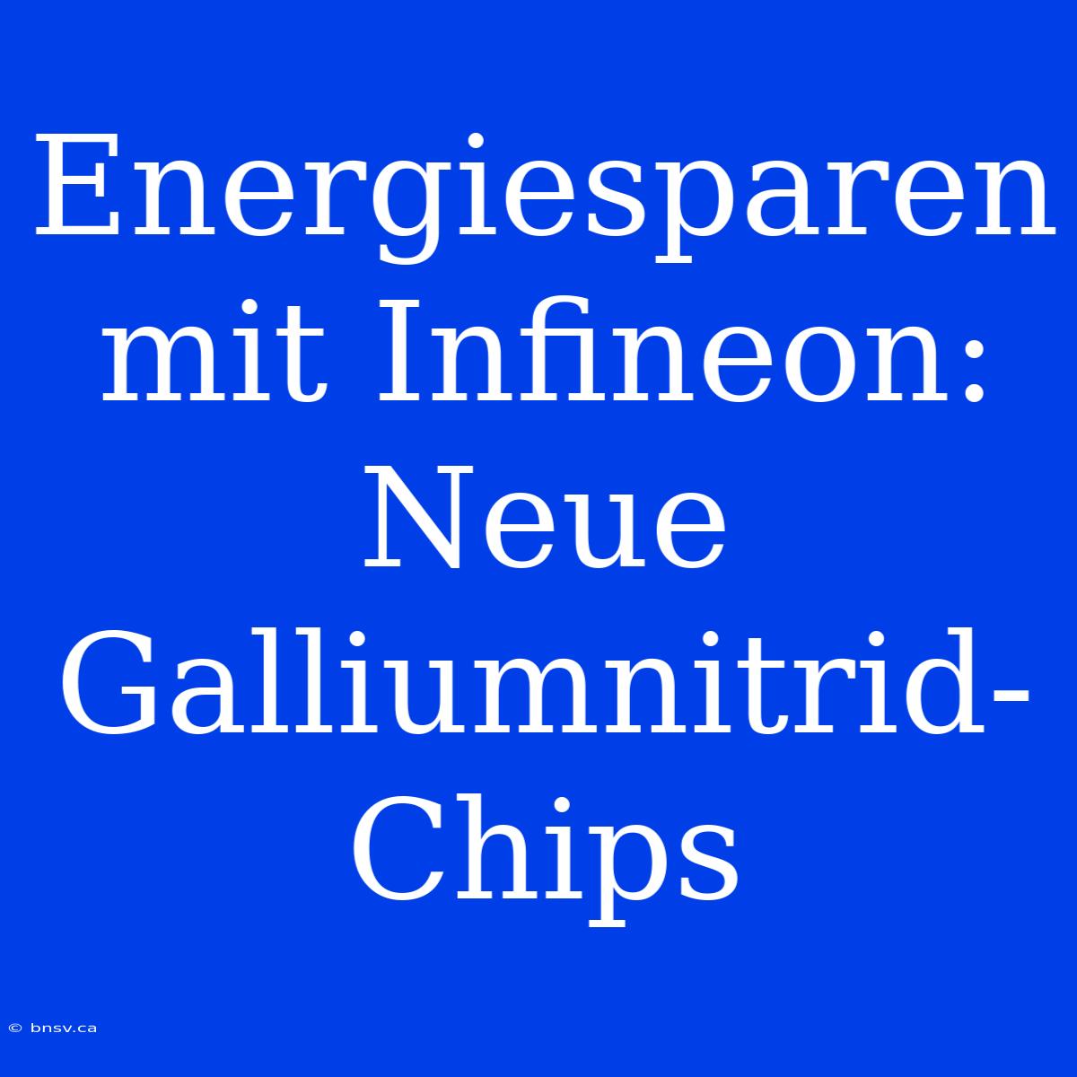 Energiesparen Mit Infineon: Neue Galliumnitrid-Chips