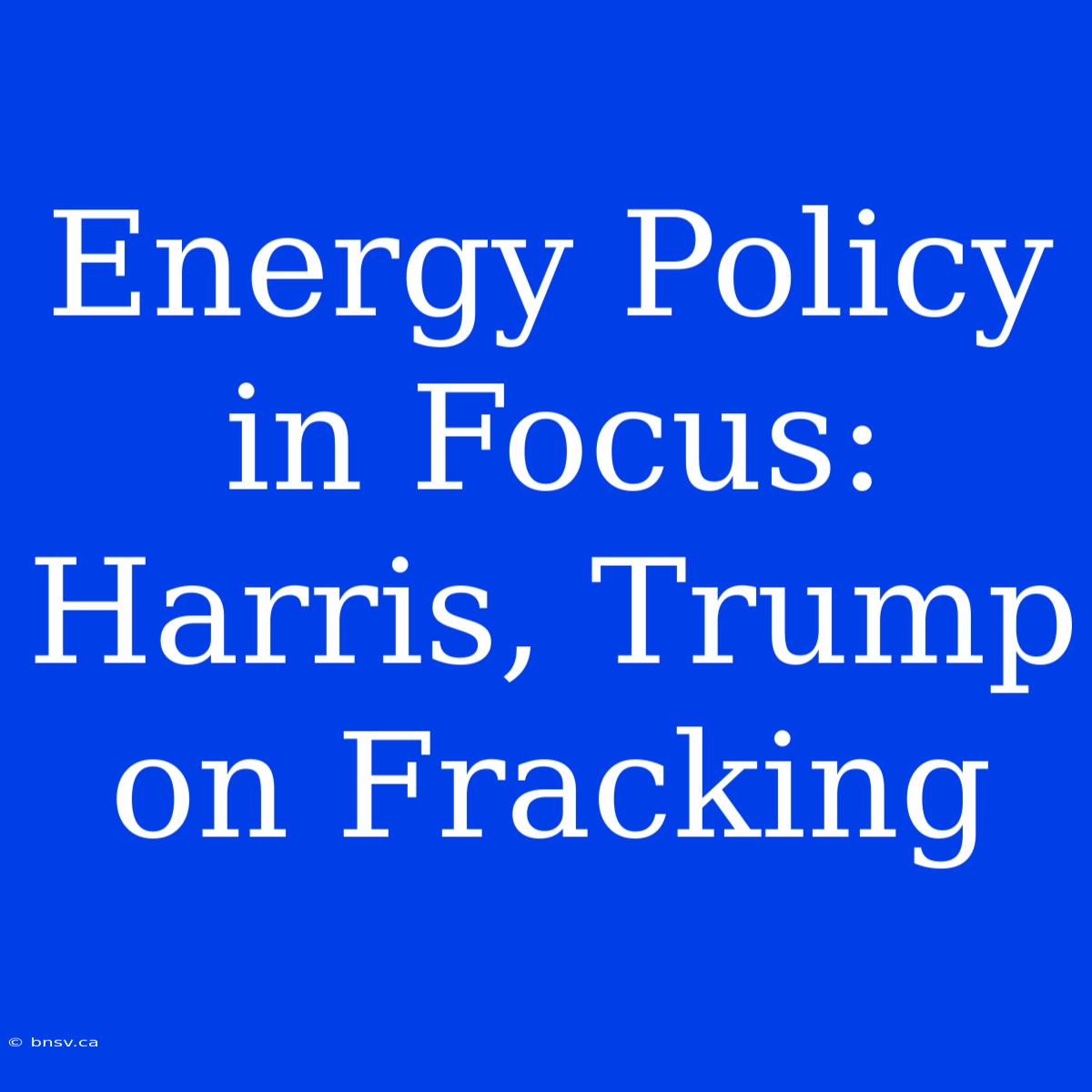 Energy Policy In Focus: Harris, Trump On Fracking