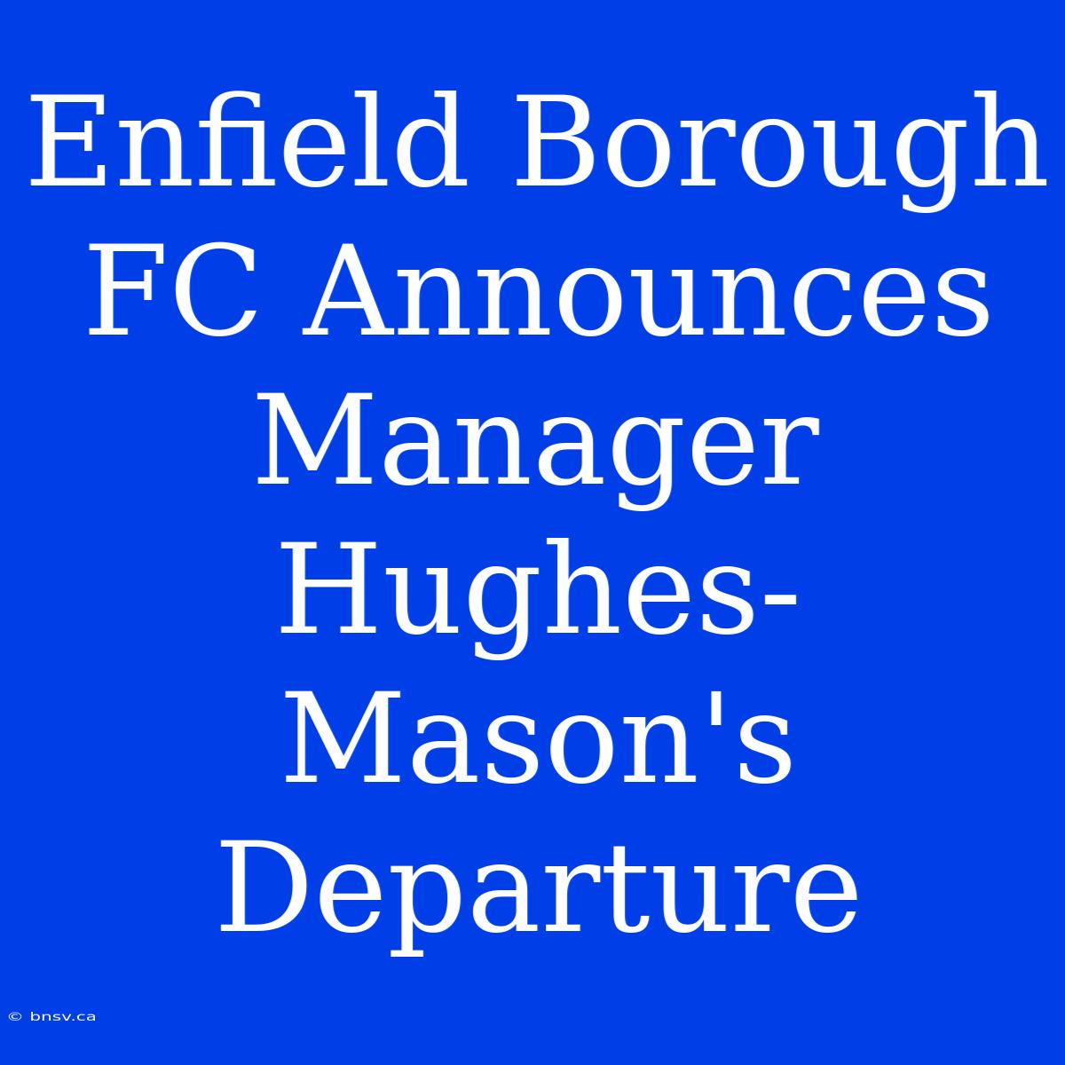 Enfield Borough FC Announces Manager Hughes-Mason's Departure