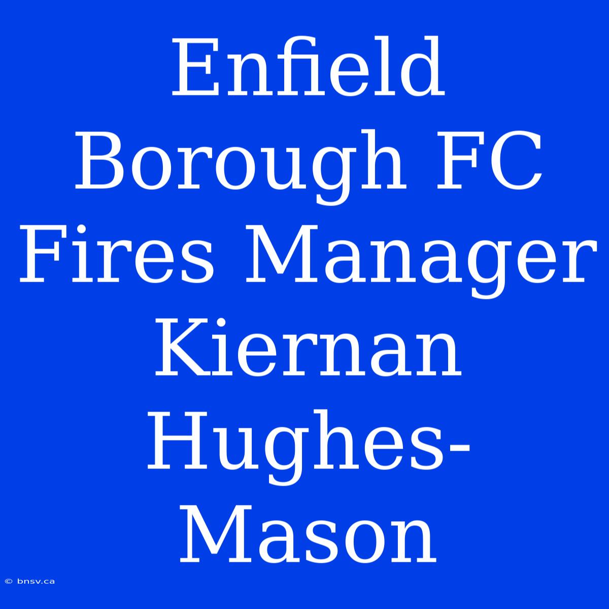 Enfield Borough FC Fires Manager Kiernan Hughes-Mason